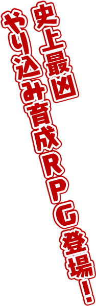 史上最凶やり込み育成RPG登場！